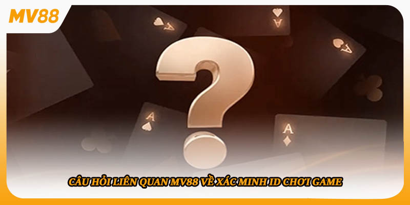 Câu hỏi liên quan MV88 về xác minh ID chơi game